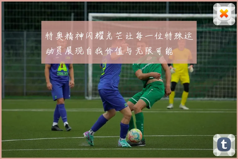 特奥精神闪耀光芒让每一位特殊运动员展现自我价值与无限可能