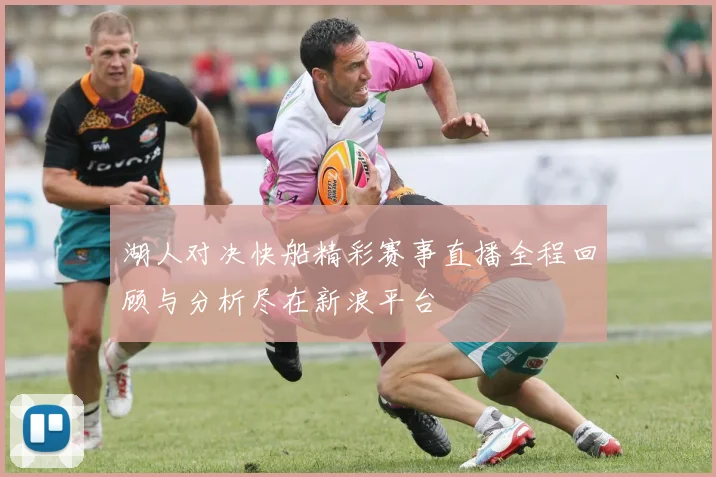 湖人对决快船精彩赛事直播全程回顾与分析尽在新浪平台